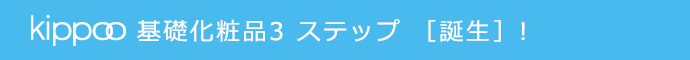 基礎化粧品3 ステップ ［誕生］!