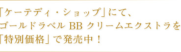 「ケーテディ・ショップ」にて、ゴールドラベルBBクリームエクストラを「特別価格」で発売中！